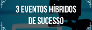 3 eventos hbridos de sucesso